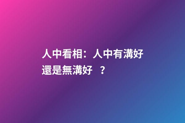 人中看相：人中有溝好還是無溝好？